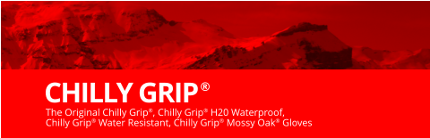 The Original Chilly Grip®, Chilly Grip® H20 Waterproof,  Chilly Grip® Water Resistant, Chilly Grip® Mossy Oak® Gloves  CHILLY GRIP